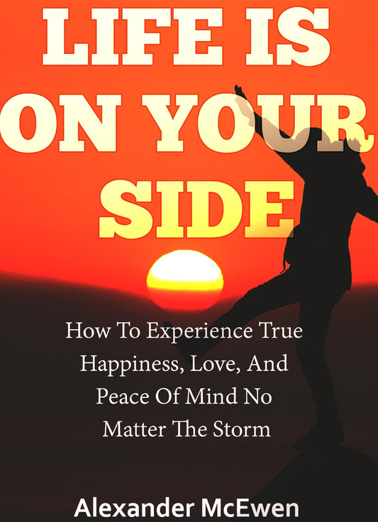 Life Is On Your Side: How To Experience True Happiness, Love, And Peace Of Mind No Matter The Storm