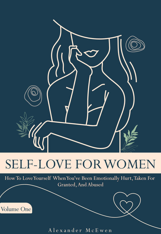 Self-Love For Women: How To Love Yourself When You've Been Emotionally Hurt, Taken For Granted, And Abused